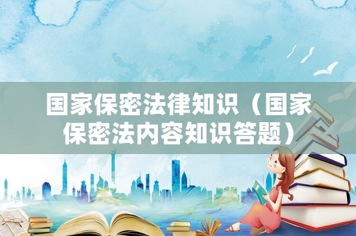 國家保密法律知識（國家保密法內容知識答題）