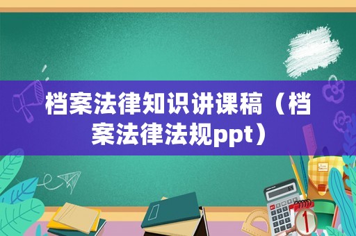 檔案法律知識講課稿（檔案法律法規ppt）