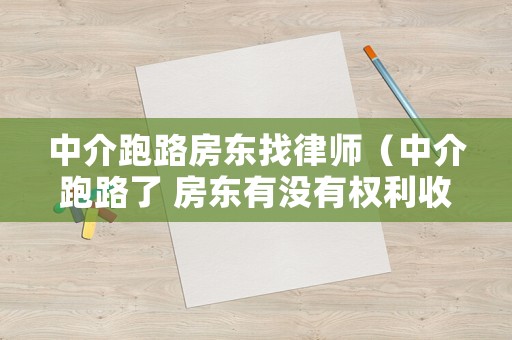 中介跑路房東找律師（中介跑路了 房東有沒有權利收回房子）