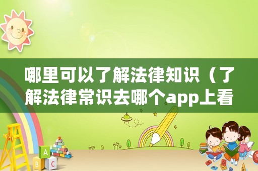 哪里可以了解法律知識（了解法律常識去哪個app上看）