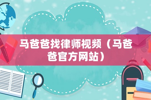 馬爸爸找律師視頻（馬爸爸官方網(wǎng)站）