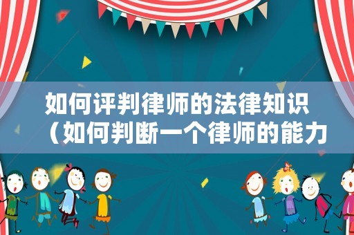 如何評判律師的法律知識（如何判斷一個律師的能力）