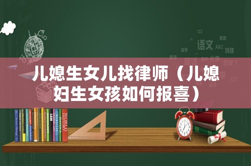兒媳生女兒找律師（兒媳婦生女孩如何報(bào)喜）