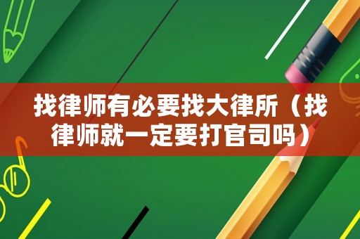 找律師有必要找大律所（找律師就一定要打官司嗎）