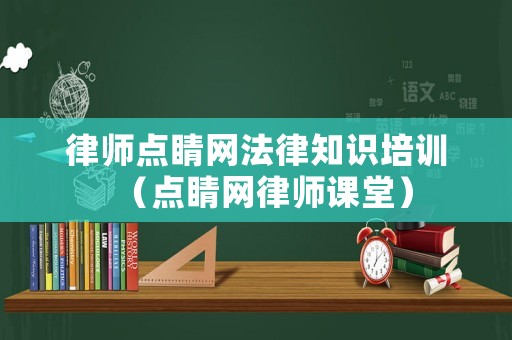 律師點睛網(wǎng)法律知識培訓(xùn)（點睛網(wǎng)律師課堂）