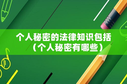 個人秘密的法律知識包括（個人秘密有哪些）
