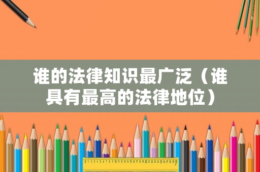 誰的法律知識最廣泛（誰具有最高的法律地位）
