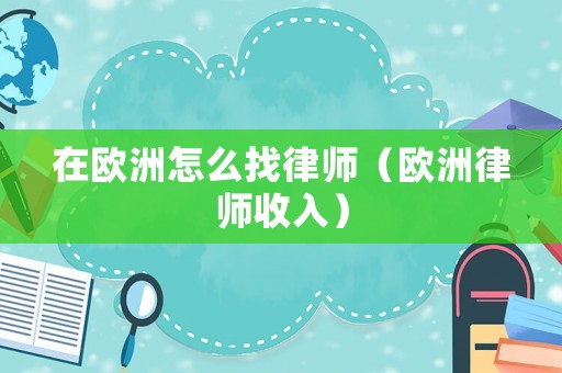 在歐洲怎么找律師（歐洲律師收入）