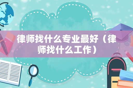 律師找什么專業最好（律師找什么工作）