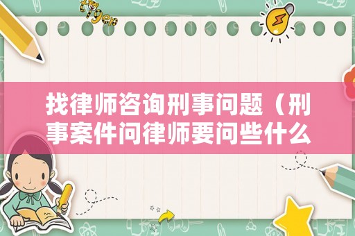 找律師咨詢刑事問題（刑事案件問律師要問些什么問題）