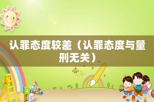 認罪態度較差（認罪態度與量刑無關）