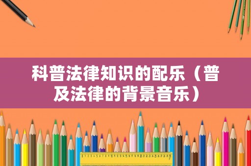 科普法律知識的配樂（普及法律的背景音樂）