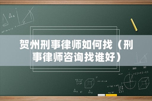 賀州刑事律師如何找（刑事律師咨詢找誰好）