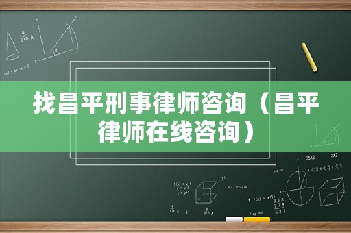 找昌平刑事律師咨詢（昌平律師在線咨詢）