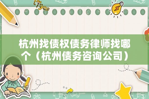 杭州找債權債務律師找哪個（杭州債務咨詢公司）