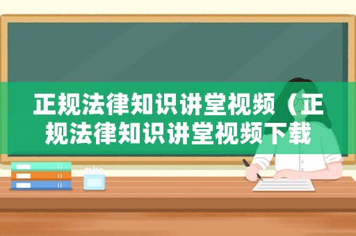 正規法律知識講堂視頻（正規法律知識講堂視頻下載）