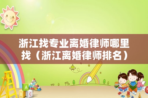 浙江找專業離婚律師哪里找（浙江離婚律師排名）