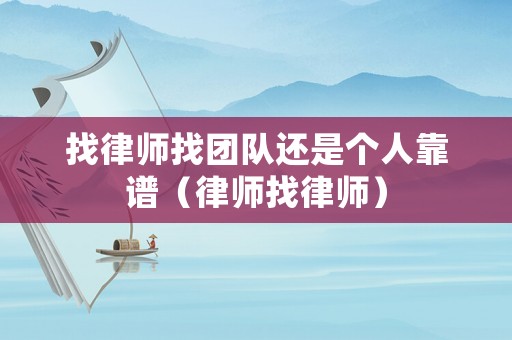 找律師找團隊還是個人靠譜（律師找律師）