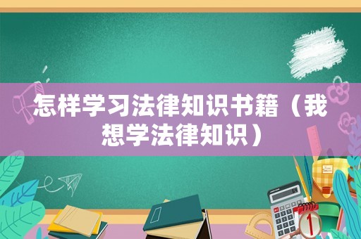 怎樣學(xué)習(xí)法律知識(shí)書籍（我想學(xué)法律知識(shí)）