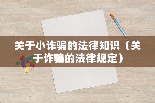 關(guān)于小詐騙的法律知識（關(guān)于詐騙的法律規(guī)定）