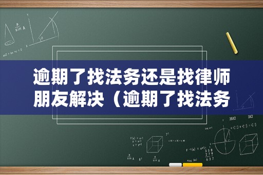 逾期了找法務還是找律師朋友解決（逾期了找法務還是找律師朋友解決問題）