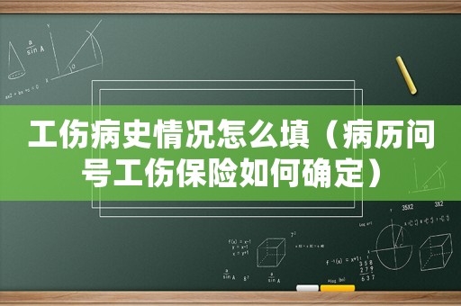 工傷病史情況怎么填（病歷問號工傷保險如何確定）