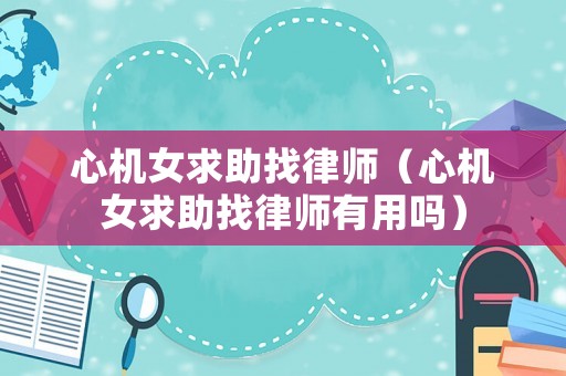 心機女求助找律師（心機女求助找律師有用嗎）