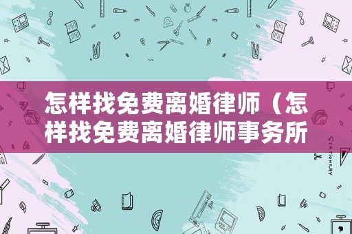 怎樣找免費離婚律師（怎樣找免費離婚律師事務所）