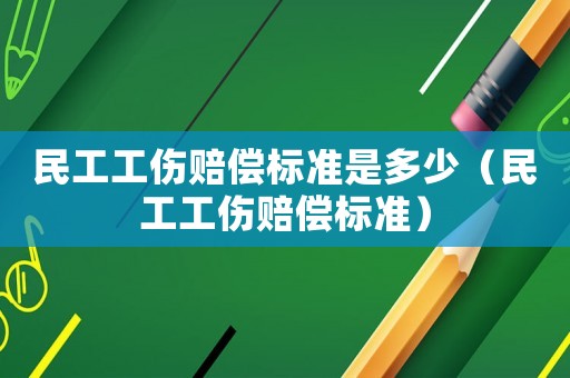 民工工傷賠償標準是多少（民工工傷賠償標準）