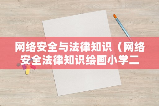 網(wǎng)絡(luò)安全與法律知識（網(wǎng)絡(luò)安全法律知識繪畫小學(xué)二年級）