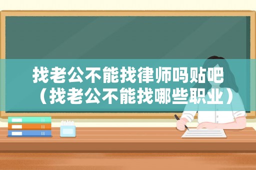 找老公不能找律師嗎貼吧（找老公不能找哪些職業）