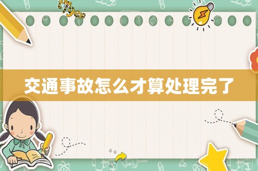 交通事故怎么才算處理完了