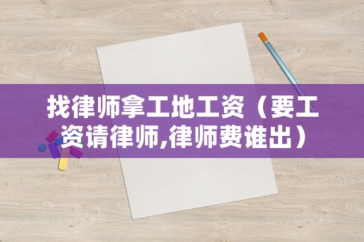 找律師拿工地工資（要工資請律師,律師費誰出）