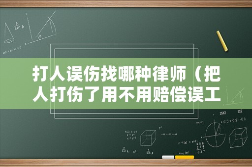 打人誤傷找哪種律師（把人打傷了用不用賠償誤工費）