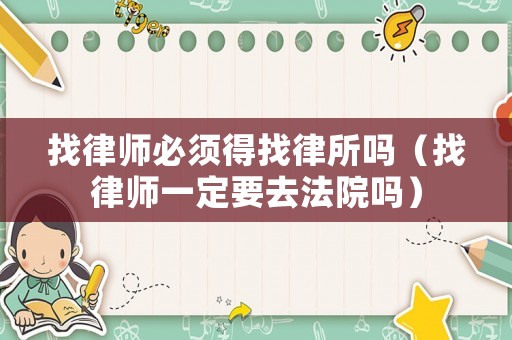 找律師必須得找律所嗎（找律師一定要去法院嗎）
