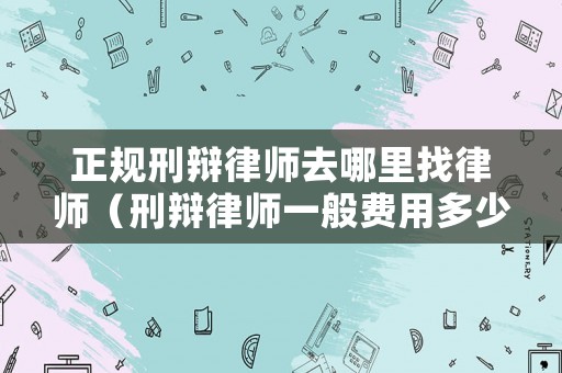 正規刑辯律師去哪里找律師（刑辯律師一般費用多少中頓律師服務）
