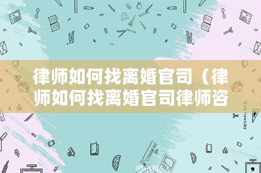 律師如何找離婚官司（律師如何找離婚官司律師咨詢）