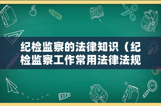 紀檢監察的法律知識（紀檢監察工作常用法律法規匯編）