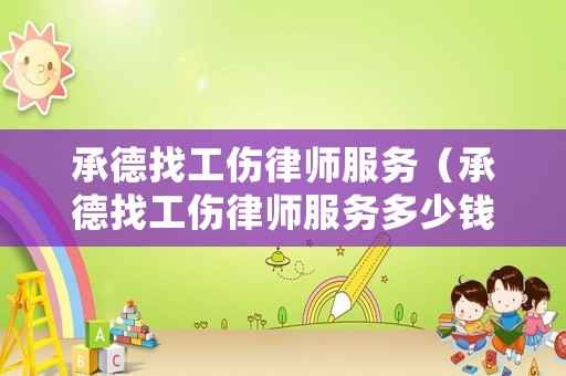承德找工傷律師服務（承德找工傷律師服務多少錢）