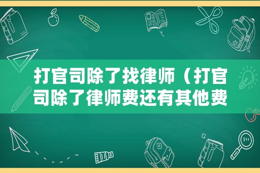 打官司除了找律師（打官司除了律師費還有其他費用嗎）