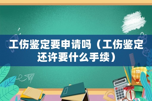 工傷鑒定要申請嗎（工傷鑒定還許要什么手續）