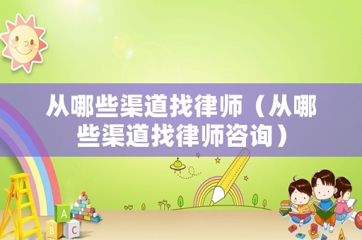 從哪些渠道找律師（從哪些渠道找律師咨詢）