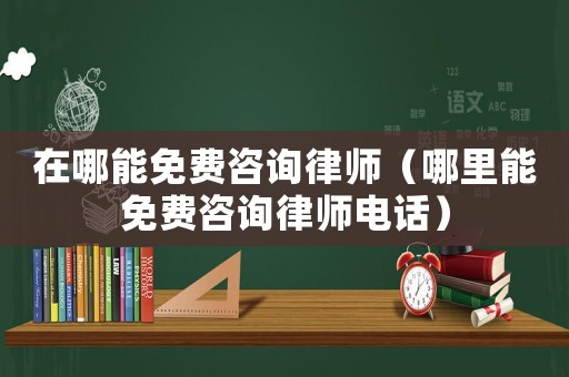 在哪能免費咨詢律師（哪里能免費咨詢律師電話）