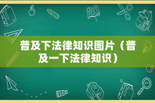 普及下法律知識圖片（普及一下法律知識）