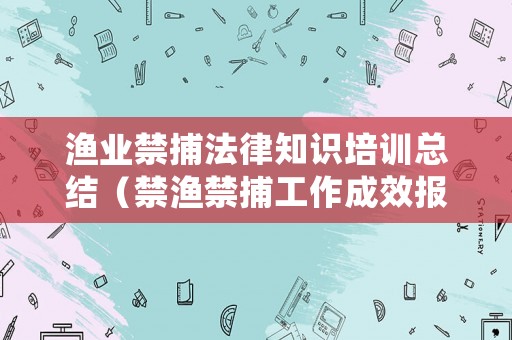 漁業禁捕法律知識培訓總結（禁漁禁捕工作成效報道）