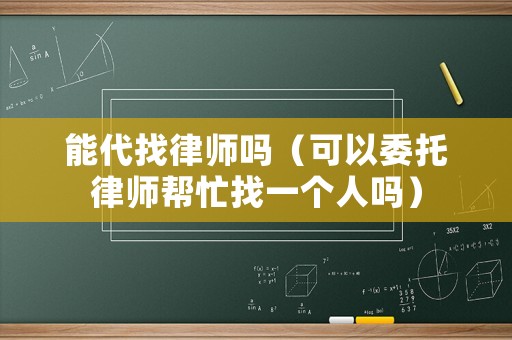 能代找律師嗎（可以委托律師幫忙找一個(gè)人嗎）
