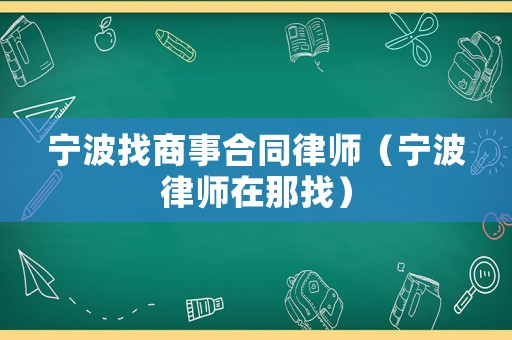 寧波找商事合同律師（寧波律師在那找）
