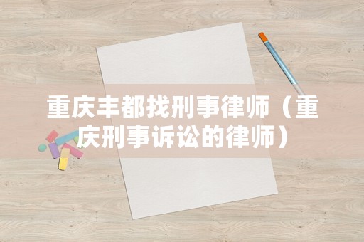 重慶豐都找刑事律師（重慶刑事訴訟的律師）