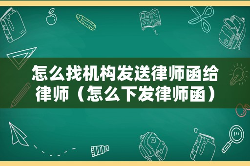 怎么找機構發送律師函給律師（怎么下發律師函）