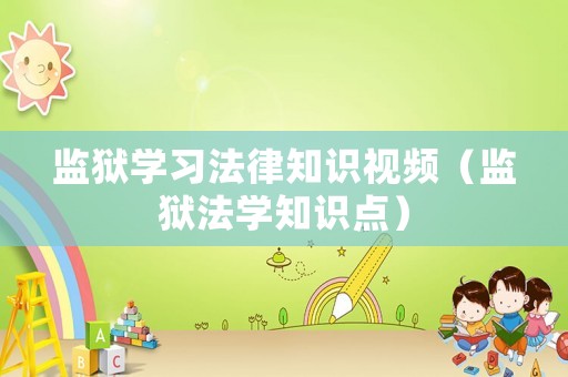 監獄學習法律知識視頻（監獄法學知識點）